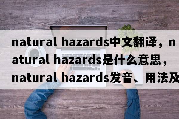 natural hazards中文翻譯，natural hazards是什么意思，natural hazards發(fā)音、用法及例句