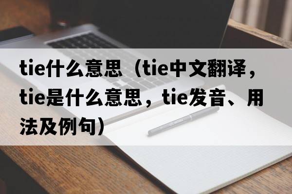 tie什么意思（tie中文翻譯，tie是什么意思，tie發(fā)音、用法及例句）