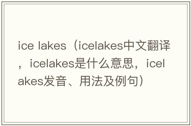 ice lakes（icelakes中文翻譯，icelakes是什么意思，icelakes發(fā)音、用法及例句）