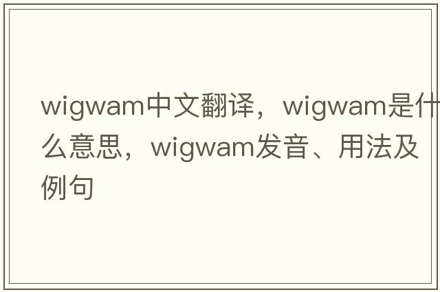 wigwam中文翻譯，wigwam是什么意思，wigwam發(fā)音、用法及例句
