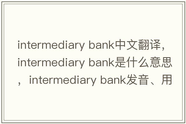 intermediary bank中文翻譯，intermediary bank是什么意思，intermediary bank發(fā)音、用法及例句