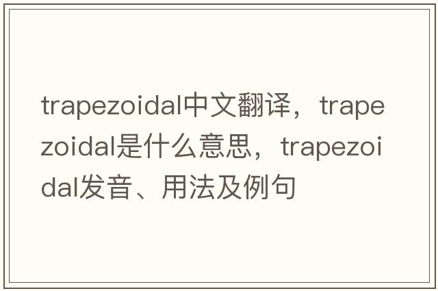 trapezoidal中文翻譯，trapezoidal是什么意思，trapezoidal發(fā)音、用法及例句