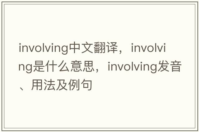 involving中文翻譯，involving是什么意思，involving發(fā)音、用法及例句