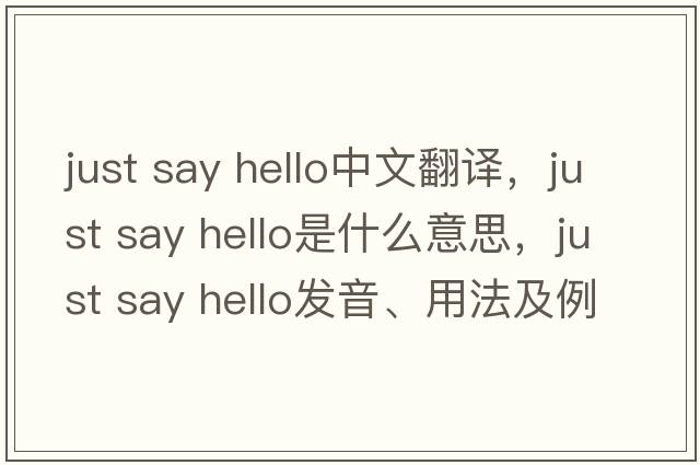 just say hello中文翻譯，just say hello是什么意思，just say hello發(fā)音、用法及例句