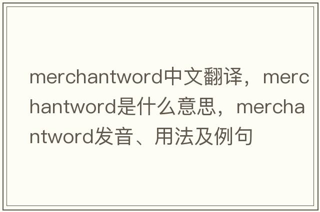 merchantword中文翻譯，merchantword是什么意思，merchantword發(fā)音、用法及例句
