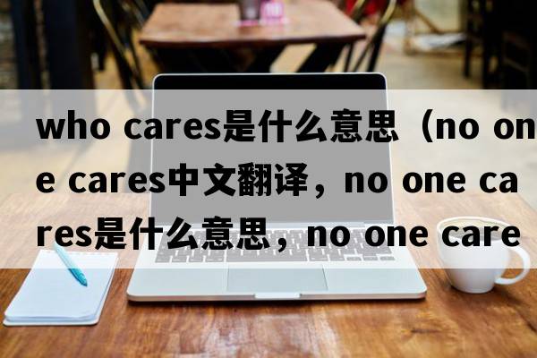 who cares是什么意思（no one cares中文翻譯，no one cares是什么意思，no one cares發(fā)音、用法及例句）