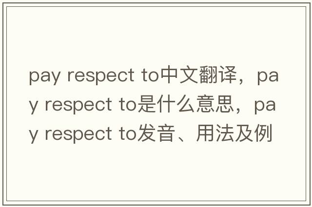 pay respect to中文翻譯，pay respect to是什么意思，pay respect to發(fā)音、用法及例句