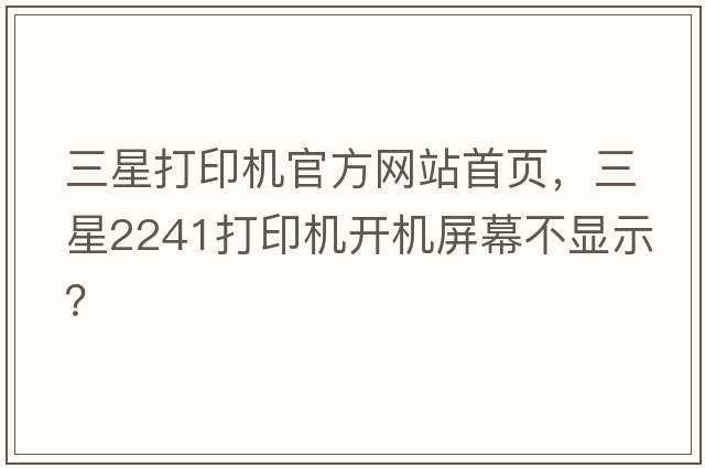 三星打印機官方網(wǎng)站首頁(yè)，三星2241打印機開(kāi)機屏幕不顯示？