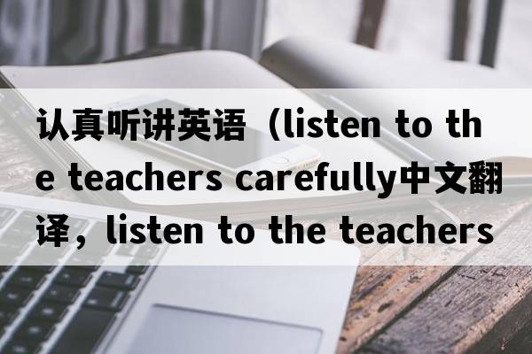 認真聽(tīng)講英語(yǔ)（listen to the teachers carefully中文翻譯，listen to the teachers carefully是什么意思，listen to the teac