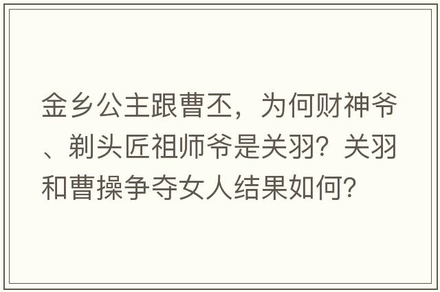 金鄉公主跟曹丕，為何財神爺、剃頭匠祖師爺是關(guān)羽？關(guān)羽和曹操爭奪女人結果如何？