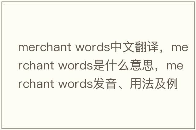 merchant words中文翻譯，merchant words是什么意思，merchant words發(fā)音、用法及例句