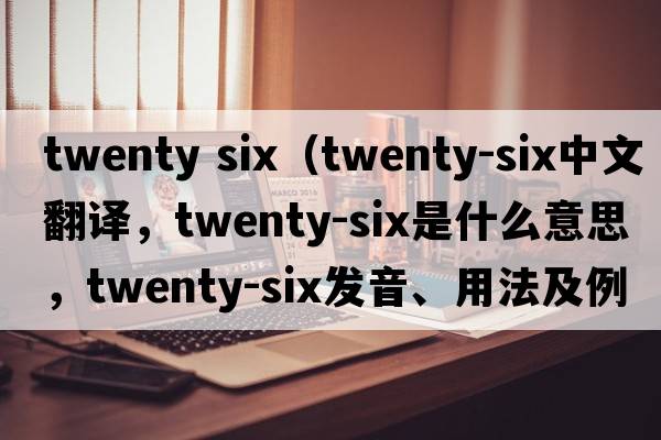 twenty six（twenty-six中文翻譯，twenty-six是什么意思，twenty-six發(fā)音、用法及例句）
