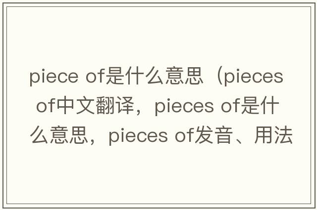 piece of是什么意思（pieces of中文翻譯，pieces of是什么意思，pieces of發(fā)音、用法及例句）