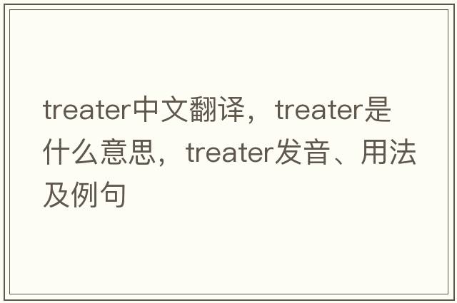 treater中文翻譯，treater是什么意思，treater發(fā)音、用法及例句