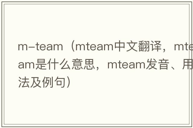 m-team（mteam中文翻譯，mteam是什么意思，mteam發(fā)音、用法及例句）