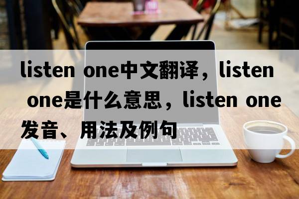 listen one中文翻譯，listen one是什么意思，listen one發(fā)音、用法及例句