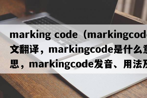 marking code（markingcode中文翻譯，markingcode是什么意思，markingcode發(fā)音、用法及例句）