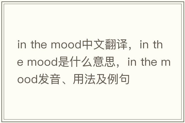 in the mood中文翻譯，in the mood是什么意思，in the mood發(fā)音、用法及例句