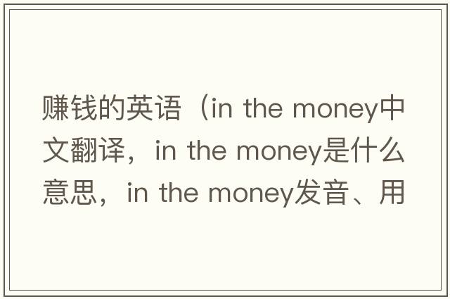 賺錢(qián)的英語(yǔ)（in the money中文翻譯，in the money是什么意思，in the money發(fā)音、用法及例句）