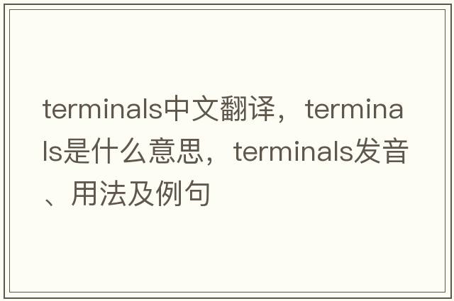 terminals中文翻譯，terminals是什么意思，terminals發(fā)音、用法及例句