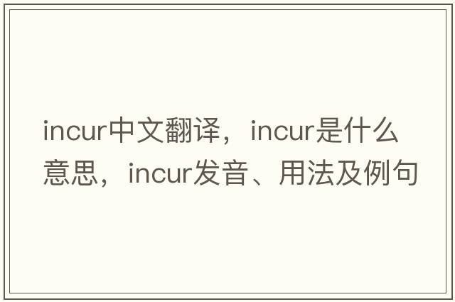 incur中文翻譯，incur是什么意思，incur發(fā)音、用法及例句
