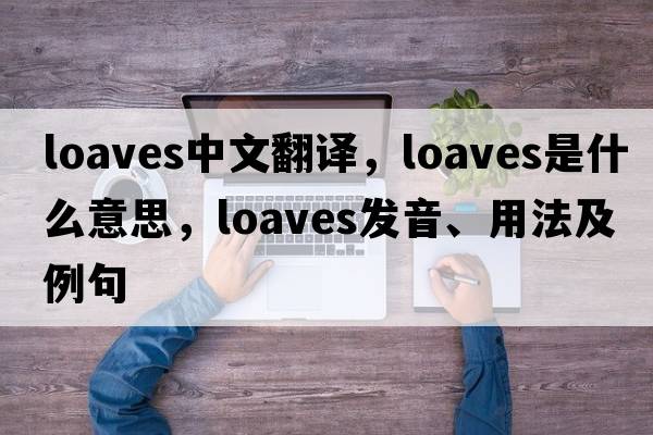 loaves中文翻譯，loaves是什么意思，loaves發(fā)音、用法及例句