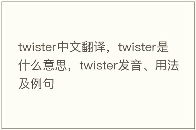 twister中文翻譯，twister是什么意思，twister發(fā)音、用法及例句