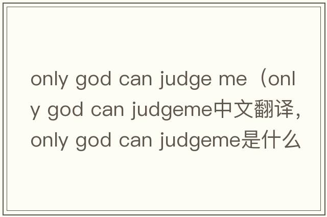 only god can judge me（only god can judgeme中文翻譯，only god can judgeme是什么意思，only god can judgeme發(fā)音、用法及例