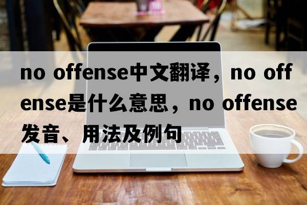 no offense中文翻譯，no offense是什么意思，no offense發(fā)音、用法及例句