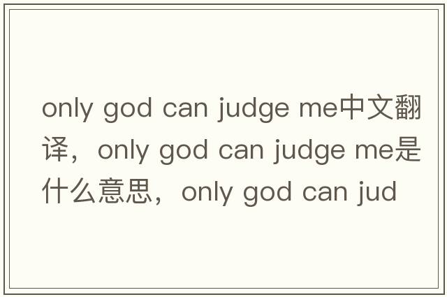 only god can judge me中文翻譯，only god can judge me是什么意思，only god can judge me發(fā)音、用法及例句
