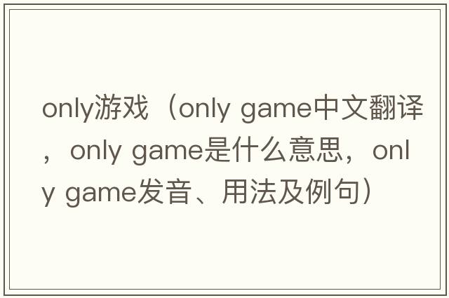 only游戲（only game中文翻譯，only game是什么意思，only game發(fā)音、用法及例句）