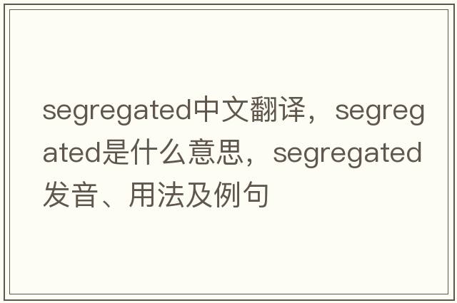 segregated中文翻譯，segregated是什么意思，segregated發(fā)音、用法及例句