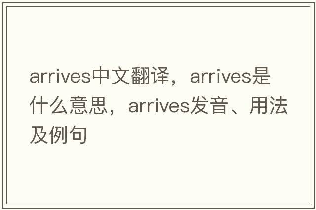arrives中文翻譯，arrives是什么意思，arrives發(fā)音、用法及例句