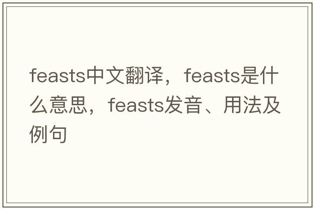 feasts中文翻譯，feasts是什么意思，feasts發(fā)音、用法及例句