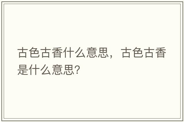 古色古香什么意思，古色古香是什么意思？