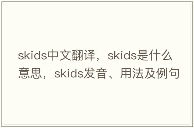 skids中文翻譯，skids是什么意思，skids發(fā)音、用法及例句