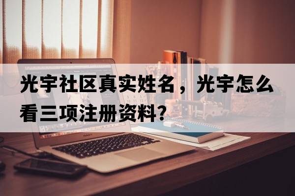 光宇社區真實(shí)姓名，光宇怎么看三項注冊資料？