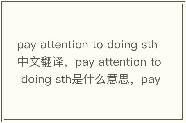 pay attention to doing sth中文翻譯，pay attention to doing sth是什么意思，pay attention to doing sth發(fā)音、用法及例句