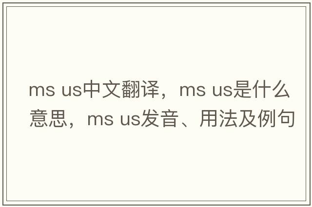 ms us中文翻譯，ms us是什么意思，ms us發(fā)音、用法及例句
