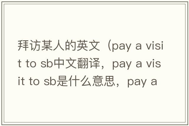 拜訪(fǎng)某人的英文（pay a visit to sb中文翻譯，pay a visit to sb是什么意思，pay a visit to sb發(fā)音、用法及例句）