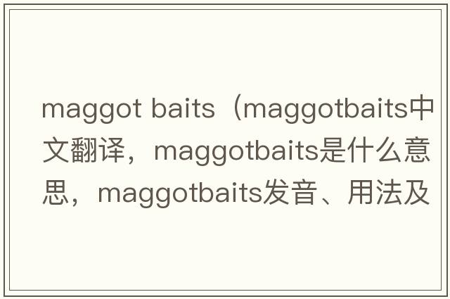maggot baits（maggotbaits中文翻譯，maggotbaits是什么意思，maggotbaits發(fā)音、用法及例句）