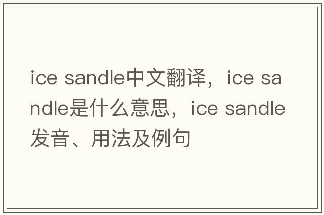 ice sandle中文翻譯，ice sandle是什么意思，ice sandle發(fā)音、用法及例句