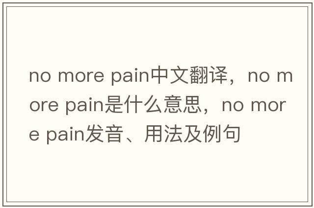 no more pain中文翻譯，no more pain是什么意思，no more pain發(fā)音、用法及例句