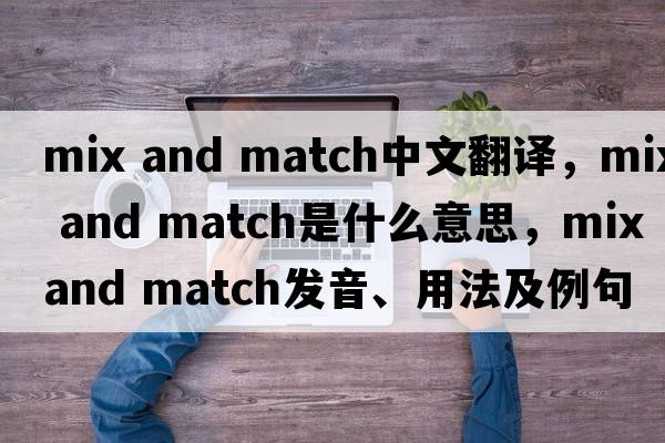 mix and match中文翻譯，mix and match是什么意思，mix and match發(fā)音、用法及例句