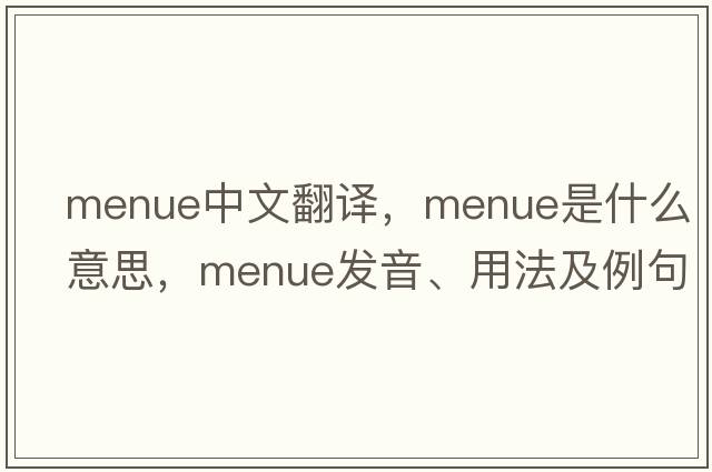menue中文翻譯，menue是什么意思，menue發(fā)音、用法及例句