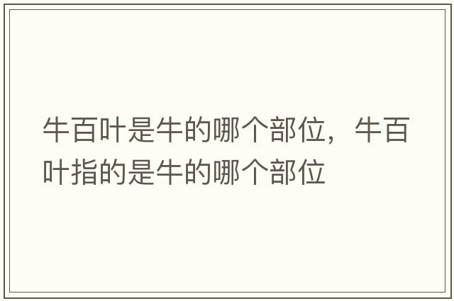 牛百葉是牛的哪個(gè)部位，牛百葉指的是牛的哪個(gè)部位