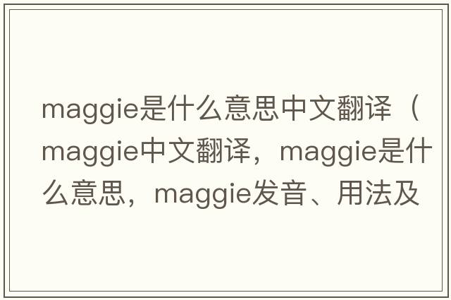 maggie是什么意思中文翻譯（maggie中文翻譯，maggie是什么意思，maggie發(fā)音、用法及例句）