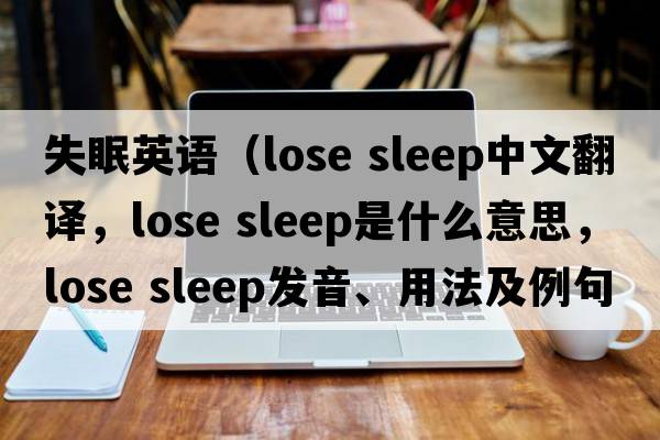 失眠英語(yǔ)（lose sleep中文翻譯，lose sleep是什么意思，lose sleep發(fā)音、用法及例句）