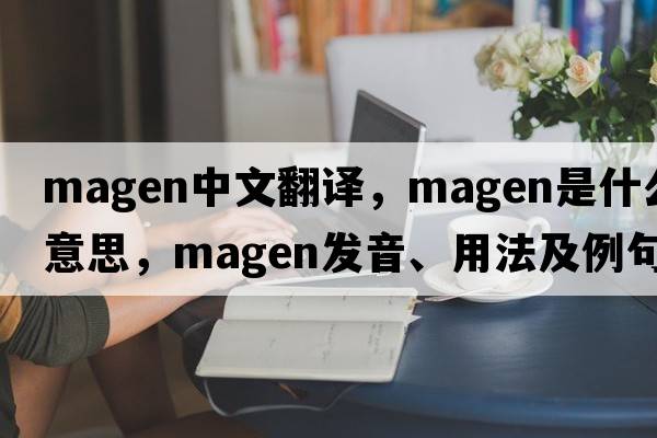 magen中文翻譯，magen是什么意思，magen發(fā)音、用法及例句