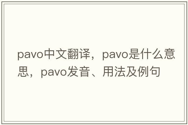 pavo中文翻譯，pavo是什么意思，pavo發(fā)音、用法及例句